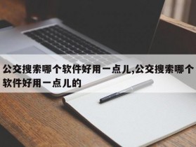公交搜索哪个软件好用一点儿,公交搜索哪个软件好用一点儿的
