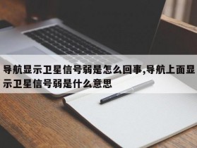 导航显示卫星信号弱是怎么回事,导航上面显示卫星信号弱是什么意思