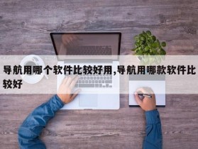 导航用哪个软件比较好用,导航用哪款软件比较好