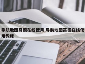 导航地图高德在线使用,导航地图高德在线使用教程