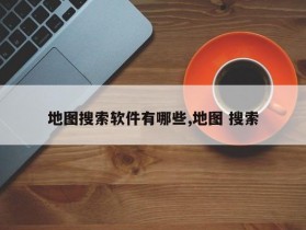 地图搜索软件有哪些,地图 搜索