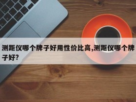测距仪哪个牌子好用性价比高,测距仪哪个牌子好?